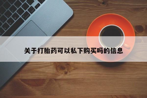 私人可以买打胎药吗孕妇关于打胎药可以私下购买吗的信息