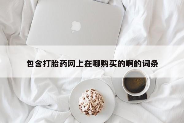 私人可以买打胎药吗孕妇包含打胎药网上在哪购买的啊的词条