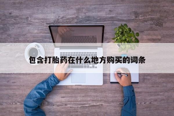 私人可以买打胎药吗孕妇包含打胎药在什么地方购买的词条