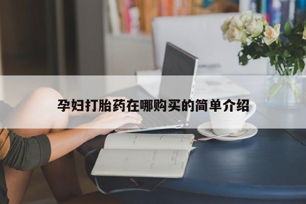 私人可以买打胎药吗孕妇孕妇打胎药在哪购买的简单介绍