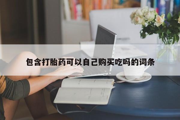 私人可以买打胎药吗孕妇包含打胎药可以自己购买吃吗的词条