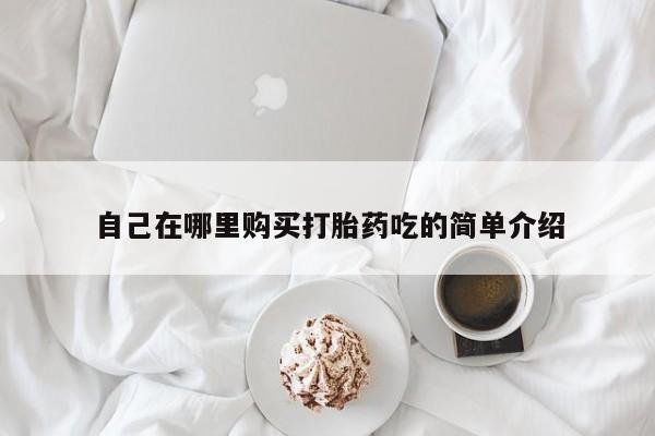 私人可以买打胎药吗孕妇自己在哪里购买打胎药吃的简单介绍