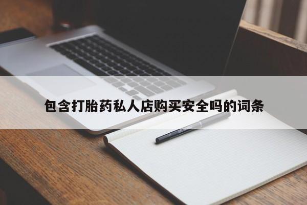 私人可以买打胎药吗孕妇包含打胎药私人店购买安全吗的词条