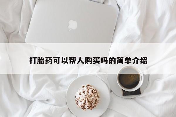 私人可以买打胎药吗孕妇打胎药可以帮人购买吗的简单介绍